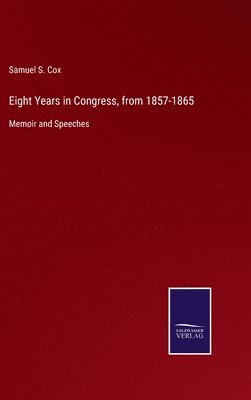 Samuel S Cox, Samuel S. Cox - Eight Years in Congress, from 1857-1865, Inbunden