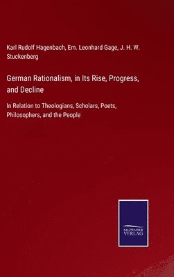 Karl Rudolf Hagenbach, Em Leonhard Gage, J H W Stuckenberg - German Rationalism, in Its Rise, Progress, and Decline, Inbunden