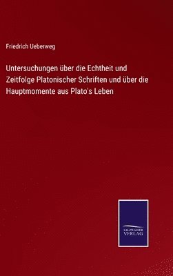 Untersuchungen ber die Echtheit und Zeitfolge Platonischer Schriften und ber die Hauptmomente aus Plato's Leben 1