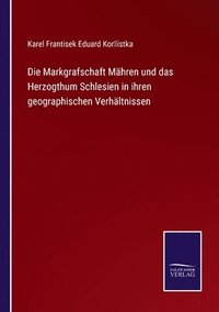 bokomslag Die Markgrafschaft Mhren und das Herzogthum Schlesien in ihren geographischen Verhltnissen