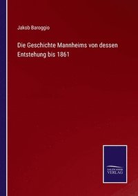 bokomslag Die Geschichte Mannheims von dessen Entstehung bis 1861