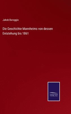 Die Geschichte Mannheims von dessen Entstehung bis 1861 1