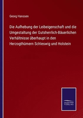 bokomslag Die Aufhebung der Leibeigenschaft und die Umgestaltung der Gutsherrlich-Buerlichen Verhltnisse berhaupt in den Herzogthmern Schleswig und Holstein