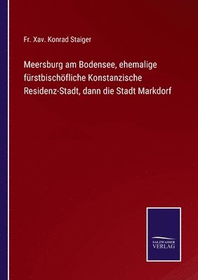 bokomslag Meersburg am Bodensee, ehemalige frstbischfliche Konstanzische Residenz-Stadt, dann die Stadt Markdorf