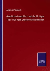 bokomslag Geschichte Leopold's I. und der hl. Ligue 1657-1700 nach ungedruckten Urkunden