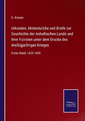 Urkunden, Aktenstucke und Briefe zur Geschichte der Anhaltischen Lande und ihrer Fursten unter dem Drucke des dreissigjahrigen Krieges 1