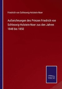 bokomslag Aufzeichnungen des Prinzen Friedrich von Schleswig-Holstein-Noer zus den Jahren 1848 bis 1850