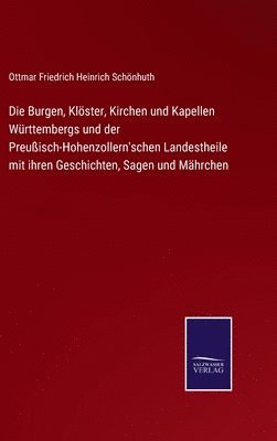 Burgen, Klöster, Kirchen und Kapellen Württembergs und der Preußisch-Hohenzollern'schen Landestheile mit ihren Geschichten, Sagen und Mährchen