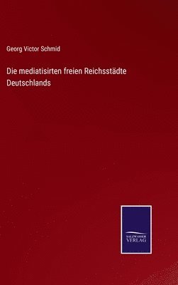 bokomslag Die mediatisirten freien Reichsstdte Deutschlands