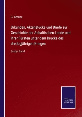 Urkunden, Aktenstcke und Briefe zur Geschichte der Anhaltischen Lande und ihrer Frsten unter dem Drucke des dreiigjhrigen Krieges 1