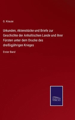 Urkunden, Aktenstcke und Briefe zur Geschichte der Anhaltischen Lande und ihrer Frsten unter dem Drucke des dreiigjhrigen Krieges 1