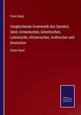 Vergleichende Grammatik des Sanskrit, Send, Armenischen, Griechischen, Lateinische, Altslavischen, Gothischen und Deutschen 1