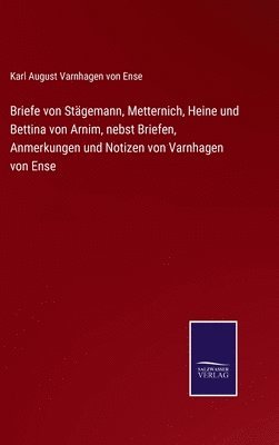 Briefe von Stgemann, Metternich, Heine und Bettina von Arnim, nebst Briefen, Anmerkungen und Notizen von Varnhagen von Ense 1