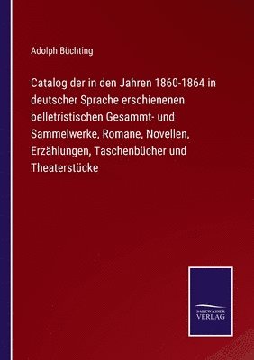 bokomslag Catalog der in den Jahren 1860-1864 in deutscher Sprache erschienenen belletristischen Gesammt- und Sammelwerke, Romane, Novellen, Erzählungen, Taschenbücher und Theaterstücke