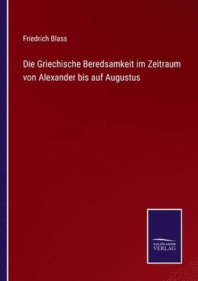 Die Griechische Beredsamkeit im Zeitraum von Alexander bis auf Augustus 1