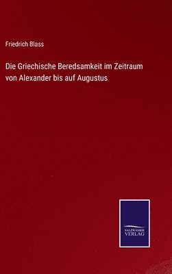 Die Griechische Beredsamkeit im Zeitraum von Alexander bis auf Augustus 1