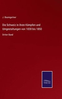 bokomslag Die Schweiz in ihren Kmpfen und Umgestaltungen von 1830 bis 1850