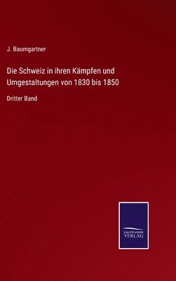 J Baumgartner, J. Baumgartner - Schweiz in ihren Kämpfen und Umgestaltungen von 1830 bis 1850, Inbunden