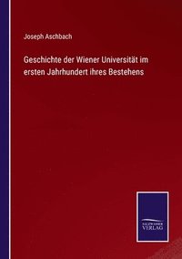 bokomslag Geschichte der Wiener Universitt im ersten Jahrhundert ihres Bestehens