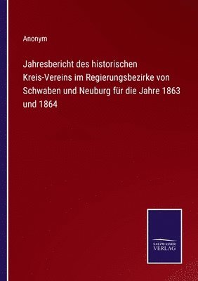 Jahresbericht des historischen Kreis-Vereins im Regierungsbezirke von Schwaben und Neuburg fr die Jahre 1863 und 1864 1