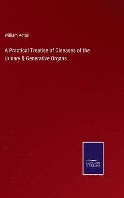 William Acton - Practical Treatise of Diseases of the Urinary & Generative Organs, Inbunden