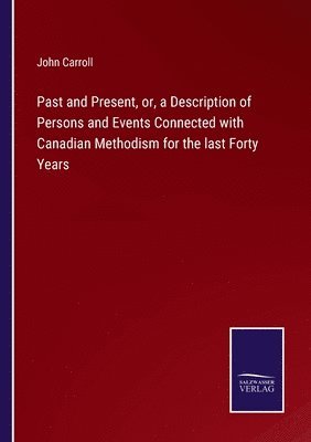 Past and Present, or, a Description of Persons and Events Connected with Canadian Methodism for the last Forty Years