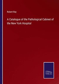 bokomslag A Catalogue of the Pathological Cabinet of the New York Hospital