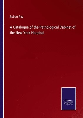 Robert Ray - Catalogue of the Pathological Cabinet of the New York Hospital, Häftad