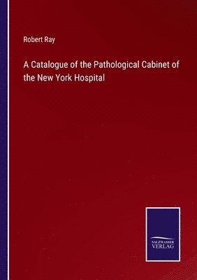 A Catalogue of the Pathological Cabinet of the New York Hospital 1