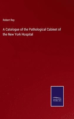 Robert Ray - Catalogue of the Pathological Cabinet of the New York Hospital, Inbunden