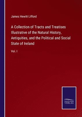 bokomslag A Collection of Tracts and Treatises Illustrative of the Natural History, Antiquities, and the Political and Social State of Ireland