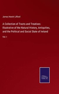 bokomslag Collection of Tracts and Treatises Illustrative of the Natural History, Antiquities, and the Political and Social State of Ireland