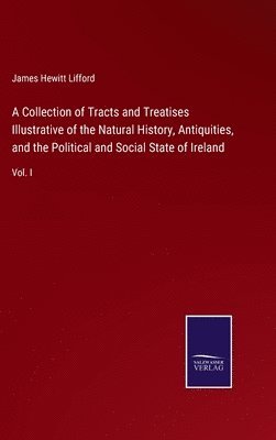 bokomslag Collection of Tracts and Treatises Illustrative of the Natural History, Antiquities, and the Political and Social State of Ireland