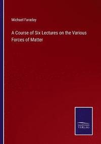 bokomslag A Course of Six Lectures on the Various Forces of Matter