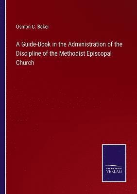 A Guide-Book in the Administration of the Discipline of the Methodist Episcopal Church 1