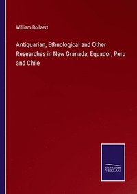 bokomslag Antiquarian, Ethnological and Other Researches in New Granada, Equador, Peru and Chile
