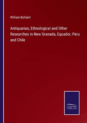 bokomslag Antiquarian, Ethnological and Other Researches in New Granada, Equador, Peru and Chile