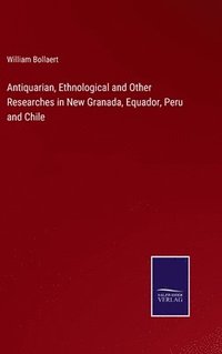 bokomslag Antiquarian, Ethnological and Other Researches in New Granada, Equador, Peru and Chile