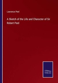 bokomslag A Sketch of the Life and Character of Sir Robert Peel