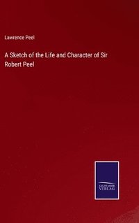 bokomslag A Sketch of the Life and Character of Sir Robert Peel