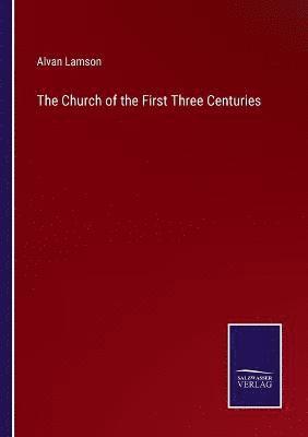 The Church of the First Three Centuries 1