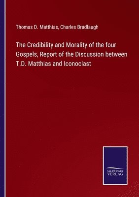 The Credibility and Morality of the four Gospels, Report of the Discussion between T.D. Matthias and Iconoclast 1