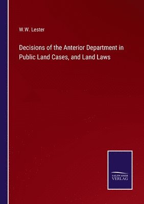 W W Lester, W. W. Lester, W.W. Lester - Decisions of the Anterior Department in Public Land Cases, and Land Laws, Häftad