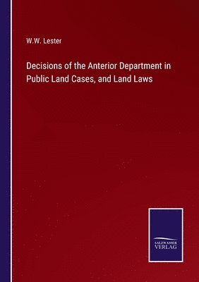 Decisions of the Anterior Department in Public Land Cases, and Land Laws 1