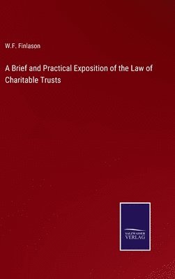 Brief and Practical Exposition of the Law of Charitable Trusts