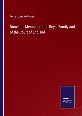 Domestic Memoirs of the Royal Family and of the Court of England 1