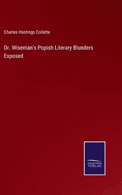 Charles Hastings Collette - Dr. Wiseman's Popish Literary Blunders Exposed, Inbunden