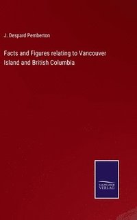 bokomslag Facts and Figures relating to Vancouver Island and British Columbia