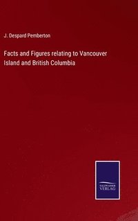 bokomslag Facts and Figures relating to Vancouver Island and British Columbia