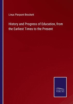 Linus Pierpont Brockett - History and Progress of Education, from the Earliest Times to the Present, Häftad